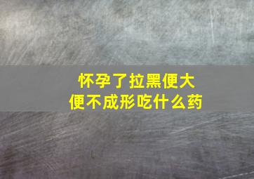 怀孕了拉黑便大便不成形吃什么药