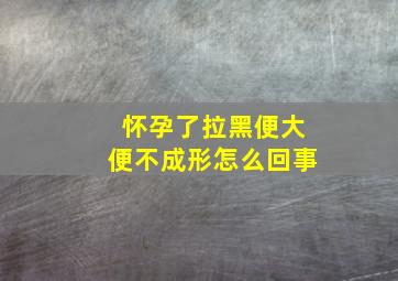 怀孕了拉黑便大便不成形怎么回事