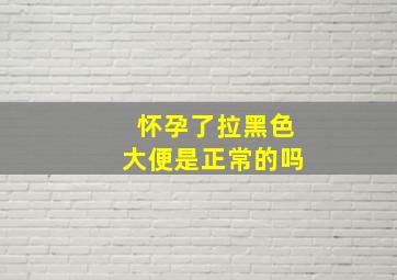 怀孕了拉黑色大便是正常的吗