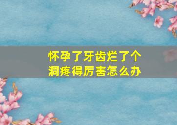 怀孕了牙齿烂了个洞疼得厉害怎么办