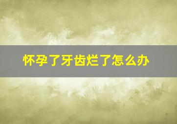 怀孕了牙齿烂了怎么办