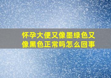 怀孕大便又像墨绿色又像黑色正常吗怎么回事