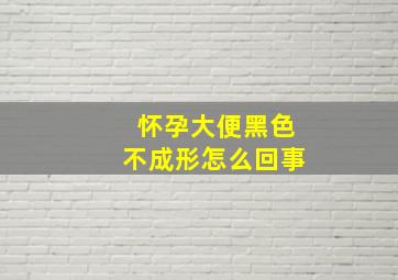 怀孕大便黑色不成形怎么回事