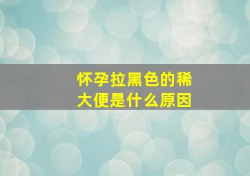 怀孕拉黑色的稀大便是什么原因