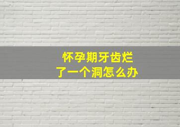 怀孕期牙齿烂了一个洞怎么办