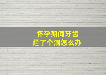 怀孕期间牙齿烂了个洞怎么办