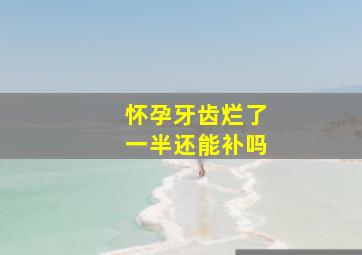 怀孕牙齿烂了一半还能补吗