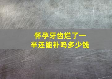 怀孕牙齿烂了一半还能补吗多少钱