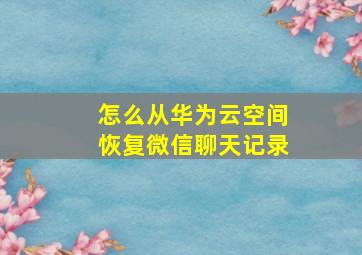 怎么从华为云空间恢复微信聊天记录