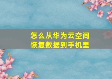 怎么从华为云空间恢复数据到手机里