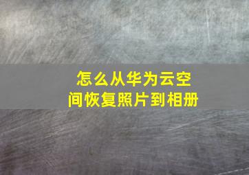 怎么从华为云空间恢复照片到相册