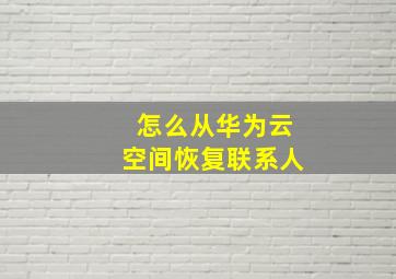 怎么从华为云空间恢复联系人