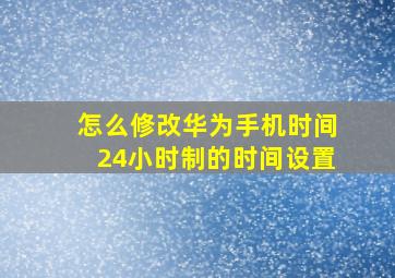 怎么修改华为手机时间24小时制的时间设置