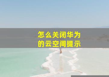 怎么关闭华为的云空间提示