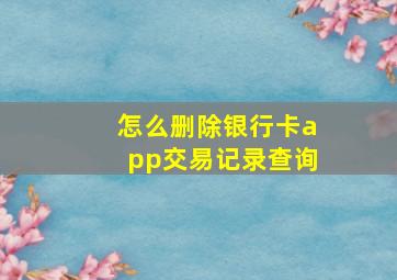 怎么删除银行卡app交易记录查询