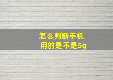 怎么判断手机用的是不是5g