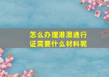 怎么办理港澳通行证需要什么材料呢