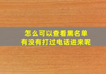 怎么可以查看黑名单有没有打过电话进来呢