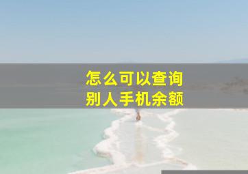 怎么可以查询别人手机余额