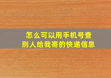 怎么可以用手机号查别人给我寄的快递信息