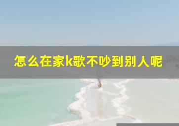 怎么在家k歌不吵到别人呢