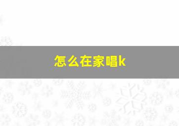 怎么在家唱k