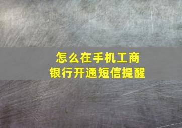 怎么在手机工商银行开通短信提醒