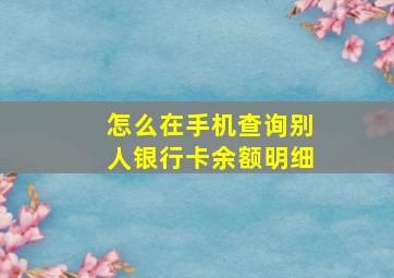 怎么在手机查询别人银行卡余额明细