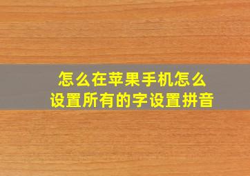 怎么在苹果手机怎么设置所有的字设置拼音