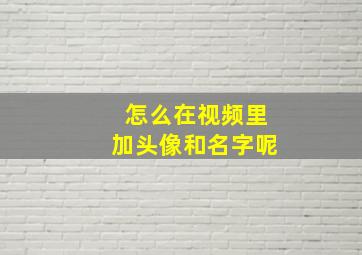 怎么在视频里加头像和名字呢