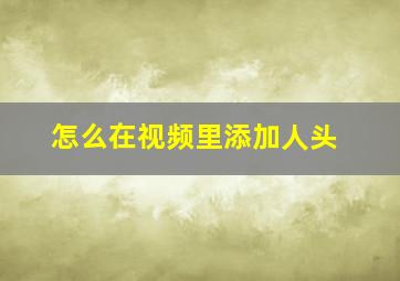 怎么在视频里添加人头