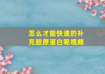 怎么才能快速的补充胶原蛋白呢视频