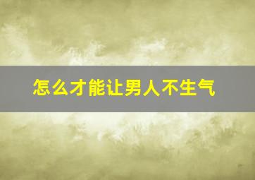 怎么才能让男人不生气