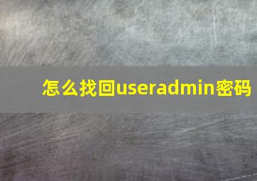 怎么找回useradmin密码