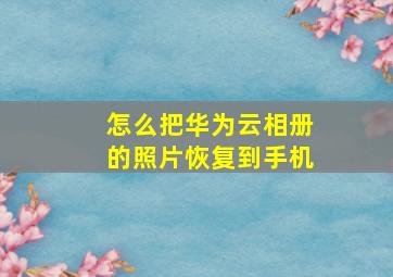 怎么把华为云相册的照片恢复到手机