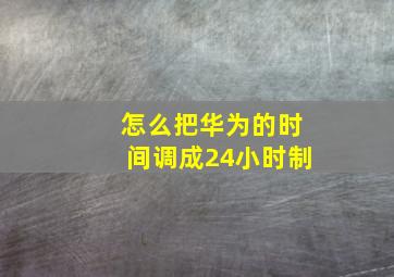 怎么把华为的时间调成24小时制