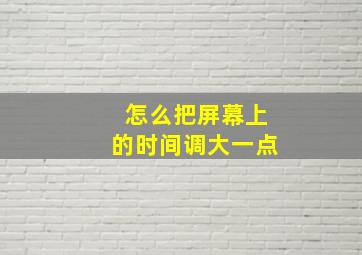 怎么把屏幕上的时间调大一点