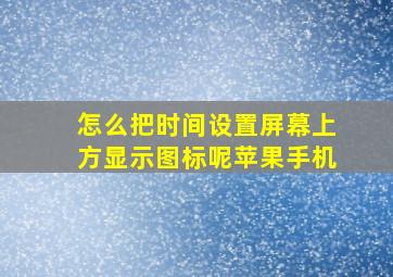 怎么把时间设置屏幕上方显示图标呢苹果手机