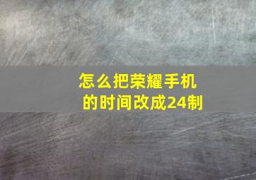 怎么把荣耀手机的时间改成24制