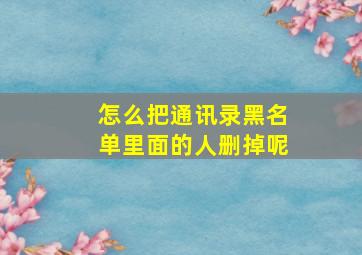 怎么把通讯录黑名单里面的人删掉呢