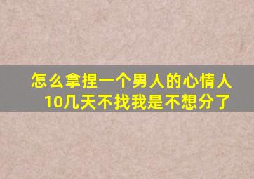 怎么拿捏一个男人的心情人10几天不找我是不想分了