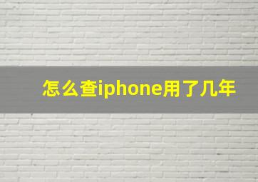 怎么查iphone用了几年