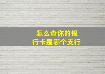 怎么查你的银行卡是哪个支行