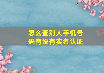 怎么查别人手机号码有没有实名认证