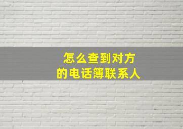 怎么查到对方的电话簿联系人