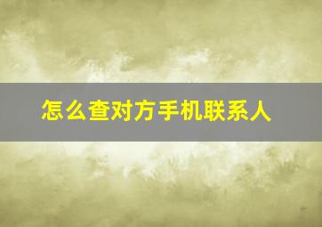 怎么查对方手机联系人