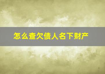 怎么查欠债人名下财产