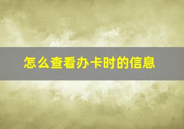 怎么查看办卡时的信息