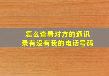 怎么查看对方的通讯录有没有我的电话号码