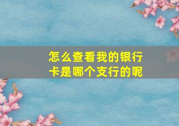 怎么查看我的银行卡是哪个支行的呢